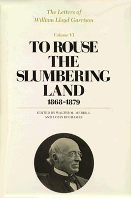 The Letters of William Lloyd Garrison, Volume VI: To Rouse the Slumbering Land: 1868-1879
