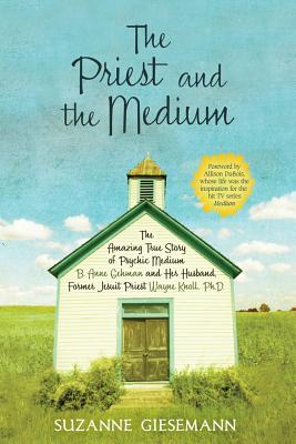 The Priest and the Medium: The Amazing True Story of Psychic Medium B. Anne Gehman and Her Husband, Former Jesuit Priest Wayne K
