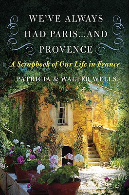 We’ve Always Had Paris...and Provence: A Scrapbook of Our Life in France