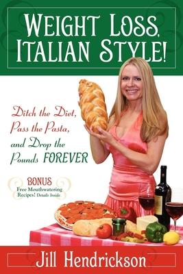 Weight Loss, Italian-Style!: Ditch the Diet, Pass the Pasta, and Drop the Pounds Forever
