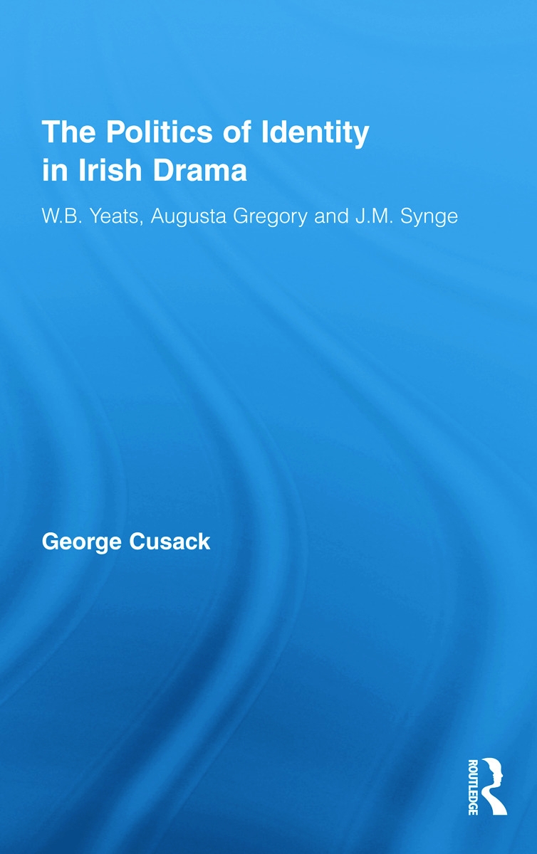 The Politics of Identity in Irish Drama: W.B. Yeats, Augusta Gregory and J.M. Synge