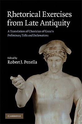 Rhetorical Exercises from Late Antiquity: A Translation of Choricius of Gaza’s Preliminary Talks and Declamations