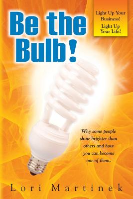 Be the Bulb!: Why Some People Shine Brighter Than Others and How You Can Become One of Them
