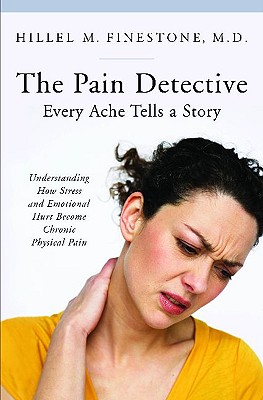 The Pain Detective, Every Ache Tells a Story: Understanding How Stress and Emotional Hurt Become Chronic Physical Pain