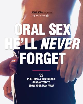Oral Sex He’ll Never Forget: 52 Positions & Techniques Guaranteed to Blow Your Man Away