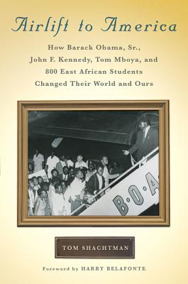 Airlift to America: How Barack Obama, Sr., John F. Kennedy, Tom Mboya, and 800 East African Students Changed Their World and Our