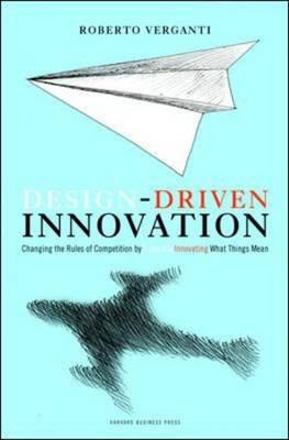 Design-Driven Innovation: Changing the Rules of Competition by Radically Innovating What Things Mean