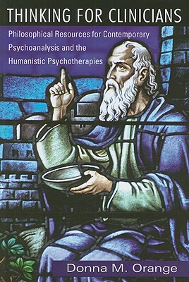Thinking for Clinicians: Philosophical Resources for Contemporary Psychoanalysis and the Humanistic Psychotherapies