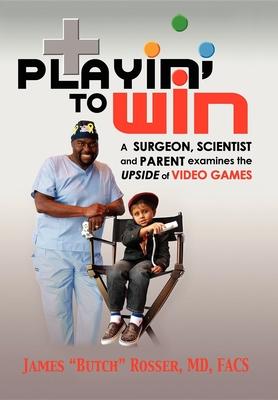 Playin’ to Win: A Surgeon, Scientist and Parent Examines the Upside of Video Games