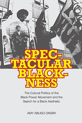 Spectacular Blackness: The Cultural Politics of the Black Power Movement and the Search for a Black Aesthetic