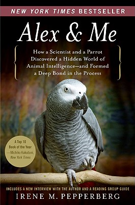 Alex & Me: How a Scientist and a Parrot Discovered a Hidden World of Animal Intelligence-and Formed a Deep Bond in the Process