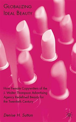 Globalizing Ideal Beauty: How Female Copywriters of the J. Walter Thompson Advertising Agency Redefined Beauty for the Twentieth