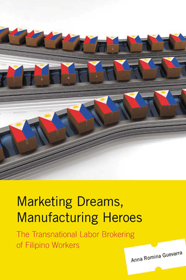 Marketing Dreams, Manufacturing Heroes: The Transnational Labor Brokering of Filipino Workers