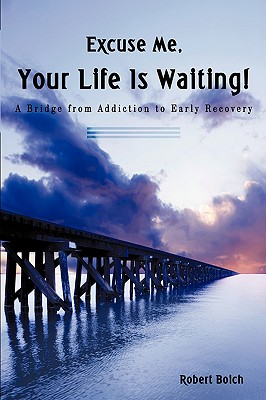 Excuse Me, Your Life Is Waiting!: A Bridge from Addiction to Early Recovery