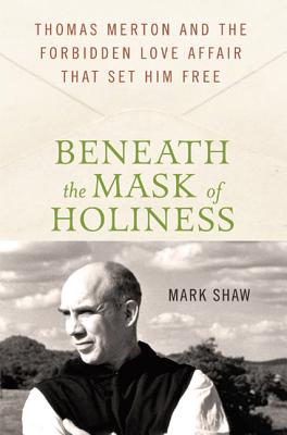 Beneath the Mask of Holiness: Thomas Merton and the Forbidden Love Affair That Set Him Free