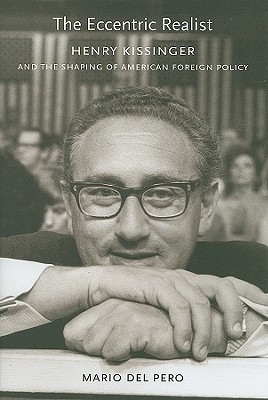 The Eccentric Realist: Henry Kissinger and the Shaping of American Foreign Policy