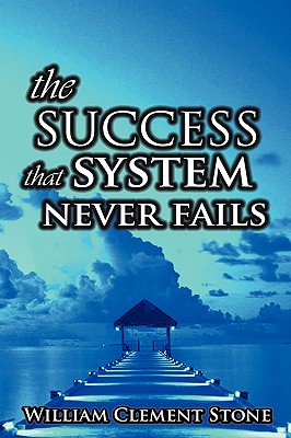 The Success System That Never Fails: The Science of Success Principles