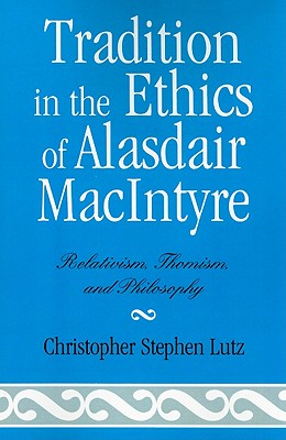 Tradition in the Ethics of Alasdair MacIntyre: Relativism, Thomism, and Philosophy