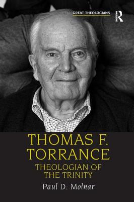 Thomas F. Torrance: Theologian of the Trinity. by Paul D. Molnar