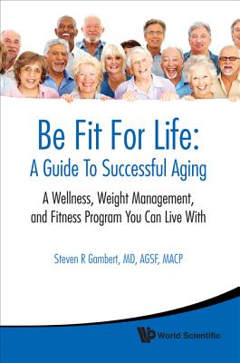 Be Fit for Life: A Guide to Successful Aging: A Wellness, Weight Management, and Fitness Program You Can Live With