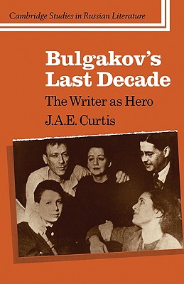 Bulgakov’s Last Decade: The Writer as Hero
