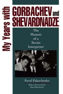 My Years With Gorbachev and Shevardnadze: The Memoir of a Soviet Interpreter