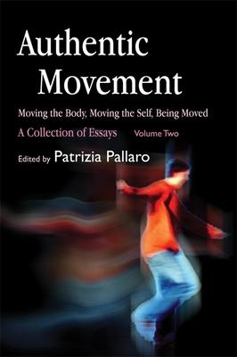 Authentic Movement: Moving the Body, Moving the Self, Being Moved: A Collection of Essays