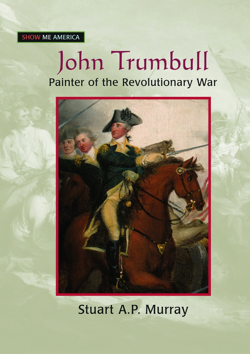 John Trumbull: Painter of the Revolutionary War: Painter of the Revolutionary War