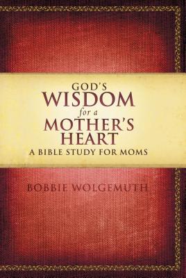 God’s Wisdom for a Mother’s Heart: A Bible Study for Moms