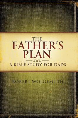 The Father’s Plan: A Bible Study for Dads