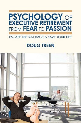 Psychology of Executive Retirement from Fear to Passion: Escape the Rat-Race & Save Your Life