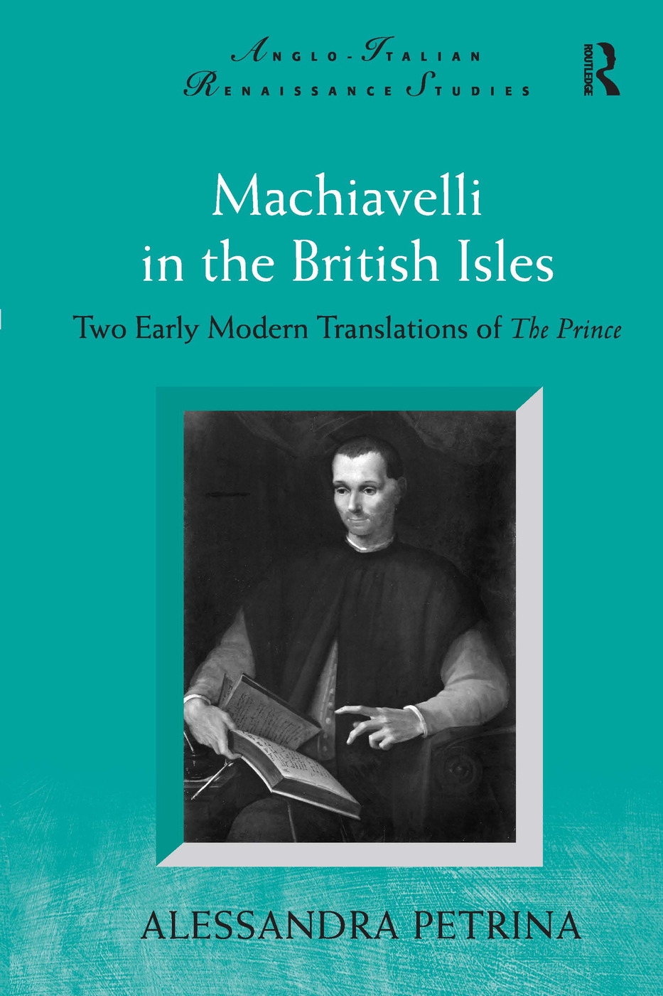 Machiavelli in the British Isles: Two Early Modern Translations of the Prince. Alessandra Petrina