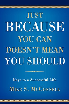 Just Because You Can Doesn’t Mean You Should: Keys to a Successful Life