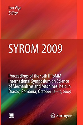 SYROM 2009: Proceedings of the 10th IFToMM International Symposium on Science of Mechanisms and Machines, Held in Brasov, Romani