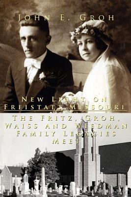 New Light on Freistatt, Missouri: The Fritz, Groh, Waiss and Wiedman Family Legacies Meet