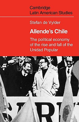 Allende’s Chile: The Political Economy of the Rise and Fall of the Unidad Popular