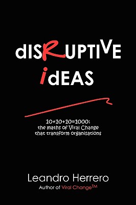 Disruptive Ideas: 10+10+10=1000: the Maths of Viral Change That Transform Organisations