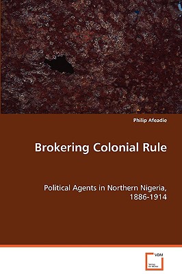Brokering Colonial Rule: Political Agents in Northern Nigeria, 1886-1914