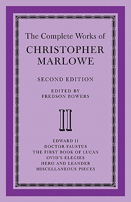 The Complete Works of Christopher Marlowe: Volume 2, Edward II, Doctor Faustus, the First Book of Lucan, Ovid’s Elegies, Hero and Leander, Poems