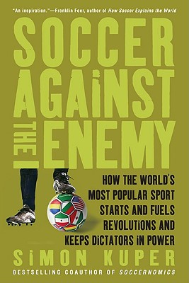 Soccer Against the Enemy: How the World’s Most Popular Sport Starts and Fuels Revolutions and Keeps Dictators in Power