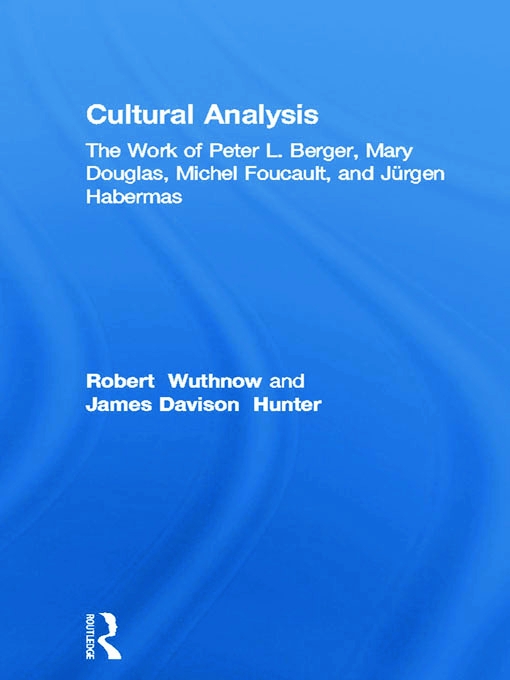 Cultural Analysis: The Work of Peter L. Berger, Mary Douglas, Michel Foucault, and Jurgen Habermas