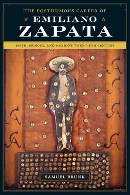 The Posthumous Career of Emiliano Zapata: Myth, Memory, and Mexico’s Twentieth Century