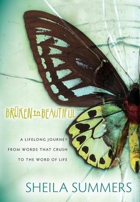 Broken to Beautiful: A Journey From Words That Crush to the Word of Life
