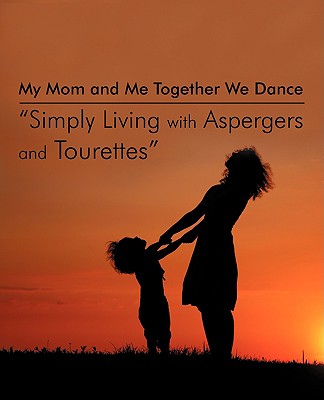 My Mom and Me Together We Dance Simply Living with Aspergers and Tourettes: My Son and I the Dances We Do