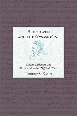 Beethoven and the Grosse Fuge: Music, Meaning, and Beethoven’s Most Difficult Work