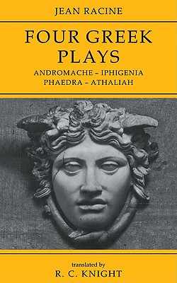 Jean Racine: Four Greek Plays: Andromache-Iphigenia, Phaedra-Athaliah