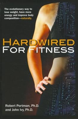 Hardwired for Fitness: The Evolutionary Way to Lose Weight, Have More Energy, and Improve Body Composition-- Naturally