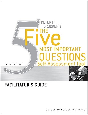 Peter Drucker’s The Five Most Important Questions Self-Assessment Tool: Facilitator’s Guide