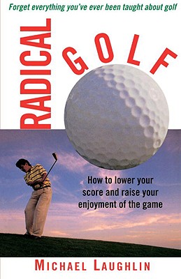 Radical Golf: How to Lower Your Score and Raise Your Enjoyment of the Game