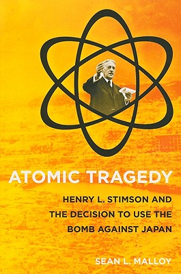 Atomic Tragedy: Henry L. Stimson and the Decision to Use the Bomb Against Japan
